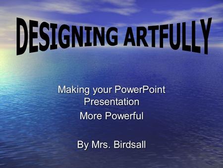 Making your PowerPoint Presentation More Powerful By Mrs. Birdsall Making your PowerPoint Presentation More Powerful By Mrs. Birdsall.