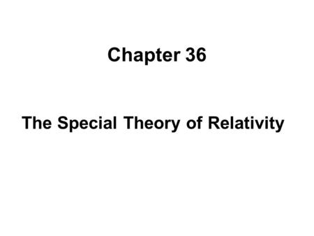 Chapter 36 The Special Theory of Relativity Introduction Our goals –Better appreciate some underlying assumptions of CM –Get new understanding and insight.