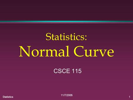 Statistics 11/7/2005 1 Statistics: Normal Curve CSCE 115.