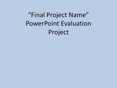 “Final Project Name” PowerPoint Evaluation Project.