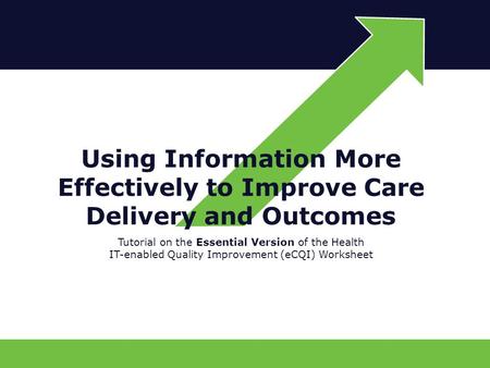 Tutorial on the Essential Version of the Health IT-enabled Quality Improvement (eCQI) Worksheet Using Information More Effectively to Improve Care Delivery.