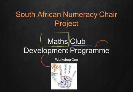 South African Numeracy Chair Project Maths Club Development Programme Workshop One.