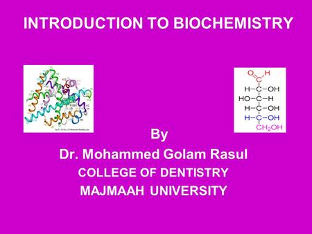 INTRODUCTION TO BIOCHEMISTRY By Dr. Mohammed Golam Rasul COLLEGE OF DENTISTRY MAJMAAH UNIVERSITY.