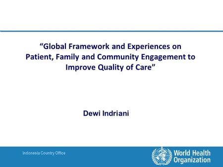 Indonesia Country Office “Global Framework and Experiences on Patient, Family and Community Engagement to Improve Quality of Care” Dewi Indriani.