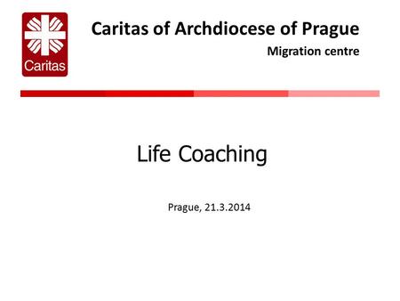 Caritas of Archdiocese of Prague Migration centre Life Coaching Prague, 21.3.2014.