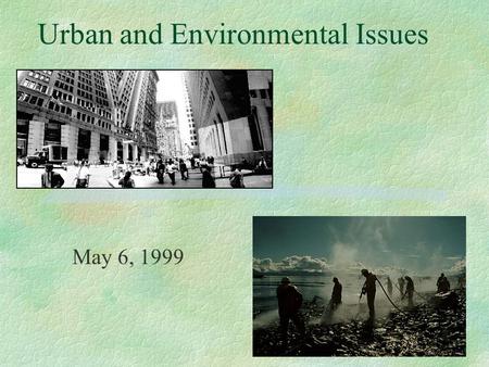 Urban and Environmental Issues May 6, 1999. The US is an Urban Nation §By 1920 50% of America lived in cities §By 2000 80% of Americans will live in cities.