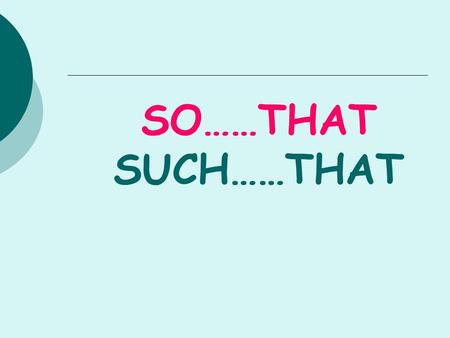 SO……THAT SUCH……THAT. So and such are used to express a consequence The coffee is so hot that I can’t drink it. It was such a beautiful day that we decided.