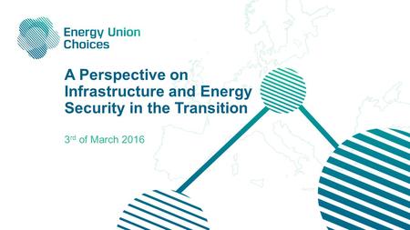 A Perspective on Infrastructure and Energy Security in the Transition 3 rd of March 2016.