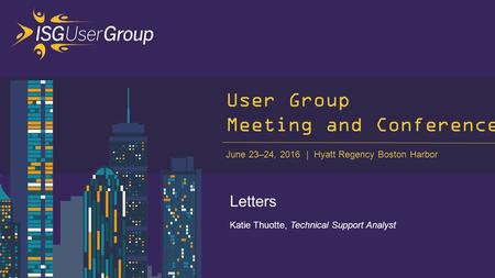 June 23–24, 2016 Hyatt Regency Boston Harbor 1 User Group Meeting and Conference Letters Katie Thuotte, Technical Support Analyst June 23–24, 2016 | Hyatt.