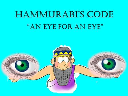 Hammurabi’s Code “An Eye for an Eye” How to set up your Notes… Who. What. Where - Fair or not Fair? (Explain) – Examples.. How do we know about these.