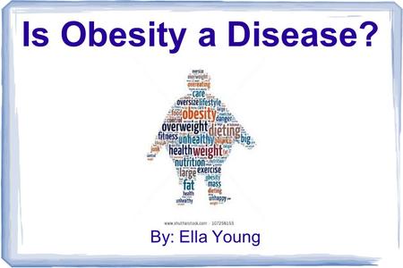 Is Obesity a Disease? By: Ella Young. Hello, I am Ella Young ● I specifically choose this topic out of the choices because I feel that it is such an issue.