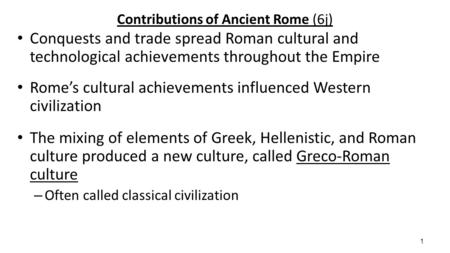 1 Contributions of Ancient Rome (6j) Conquests and trade spread Roman cultural and technological achievements throughout the Empire Rome’s cultural achievements.