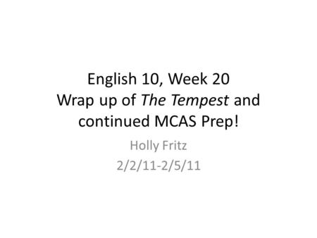 English 10, Week 20 Wrap up of The Tempest and continued MCAS Prep! Holly Fritz 2/2/11-2/5/11.