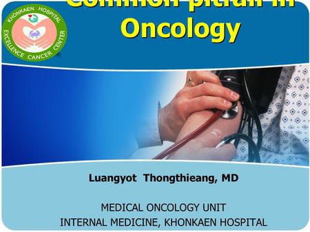 Common pitfall in Oncology Luangyot Thongthieang, MD MEDICAL ONCOLOGY UNIT INTERNAL MEDICINE, KHONKAEN HOSPITAL.