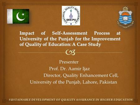 Presenter Prof. Dr. Aamir Ijaz Prof. Dr. Aamir Ijaz Director, Quality Enhancement Cell, Director, Quality Enhancement Cell, University of the Punjab, Lahore,