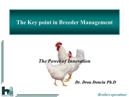 Broilers operations The Key point in Breeder Management The Power of Innovation Dr. Drou Donciu Ph.D.