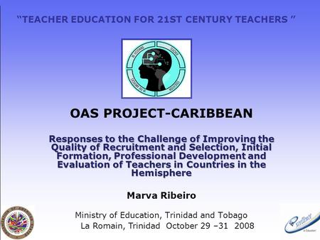 “TEACHER EDUCATION FOR 21ST CENTURY TEACHERS ” OAS PROJECT-CARIBBEAN Responses to the Challenge of Improving the Quality of Recruitment and Selection,