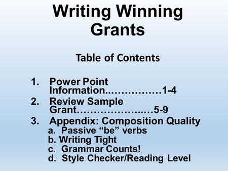 Writing Winning Grants Table of Contents 1.Power Point Information..……………1-4 2.Review Sample Grant………………..…5-9 3.Appendix: Composition Quality a. Passive.