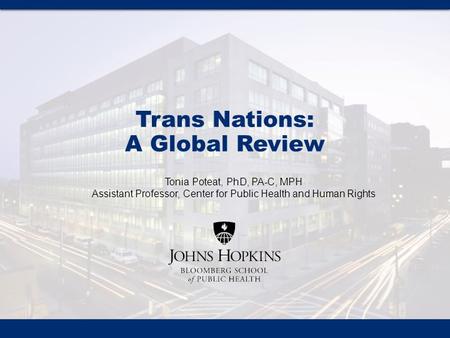 Tonia Poteat, PhD, PA-C, MPH Assistant Professor, Center for Public Health and Human Rights Trans Nations: A Global Review.