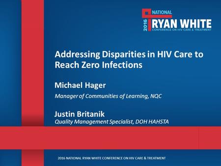 2016 NATIONAL RYAN WHITE CONFERENCE ON HIV CARE & TREATMENT Addressing Disparities in HIV Care to Reach Zero Infections Michael Hager Manager of Communities.