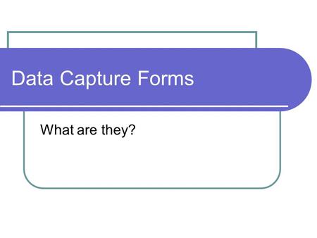 Data Capture Forms What are they?. Example 1 Example 2.