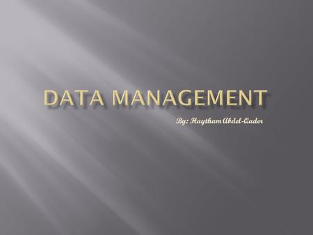 By: Haytham Abdel-Qader. Topics in Data Management include: I. Data analysis II. Database management system III. Data modeling IV. Database administration.