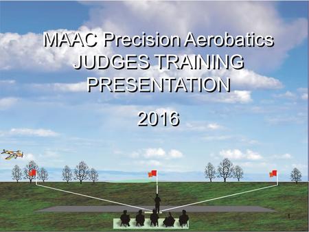 1 MAAC Precision Aerobatics JUDGES TRAINING PRESENTATION 2016 MAAC Precision Aerobatics JUDGES TRAINING PRESENTATION 2016.