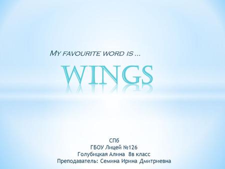 My favourite word is … СПб ГБОУ Лицeй №126 Голубицкая Алина 8в класс Преподаватель: Семина Ирина Дмитриевна.