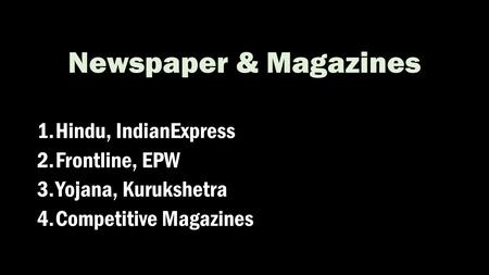 Newspaper & Magazines 1.Hindu, IndianExpress 2.Frontline, EPW 3.Yojana, Kurukshetra 4.Competitive Magazines.