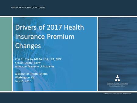 AMERICAN ACADEMY OF ACTUARIES ©2016 American Academy of Actuaries. All rights reserved. Drivers of 2017 Health Insurance Premium Changes Drivers of 2017.