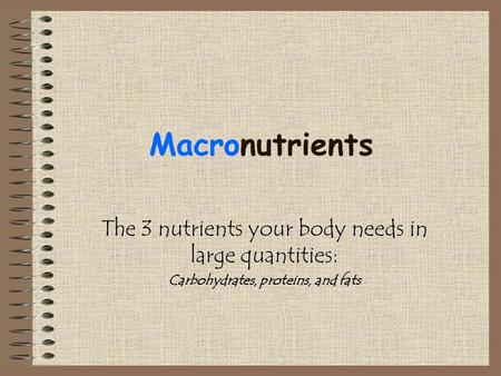 Macronutrients The 3 nutrients your body needs in large quantities: Carbohydrates, proteins, and fats.