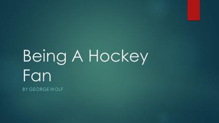 Being A Hockey Fan BY GEORGE WOLF. What Is A Hockey Fan  A hockey fan is someone who follows a winter sport that was traditionally played outside on.