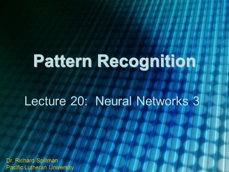 Pattern Recognition Lecture 20: Neural Networks 3 Dr. Richard Spillman Pacific Lutheran University.