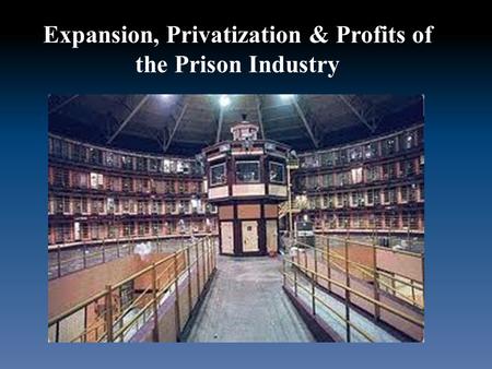 Expansion, Privatization & Profits of the Prison Industry.