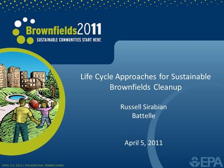 Life Cycle Approaches for Sustainable Brownfields Cleanup Russell Sirabian Battelle April 5, 2011 APRIL 3-5, 2011 | PHILADELPHIA, PENNSYLVANIA.