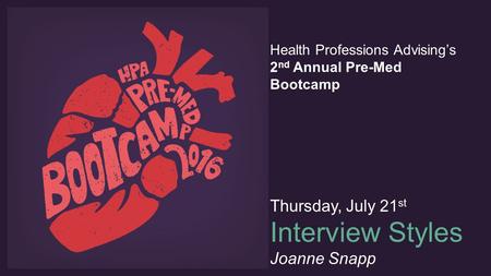 Health Professions Advising’s 2 nd Annual Pre-Med Bootcamp Thursday, July 21 st Interview Styles Joanne Snapp.