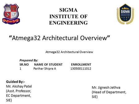 “Atmega32 Architectural Overview” SIGMA INSTITUTE OF ENGINEERING Prepared By: SR.NO NAME OF STUDENT ENROLLMENT 1 Parihar Shipra A 130500111012 Guided By:-