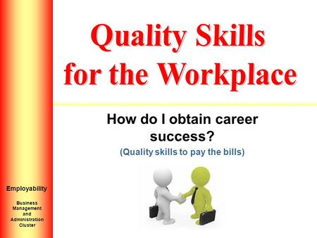 How do I obtain career success? (Quality skills to pay the bills) Introduction to Personal Growth HS 2 Employability Business Management and Administration.