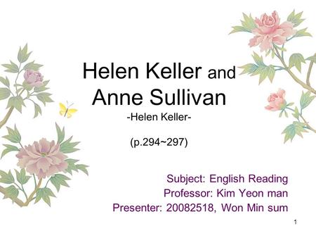 1 Helen Keller and Anne Sullivan -Helen Keller- (p.294~297) Subject: English Reading Professor: Kim Yeon man Presenter: 20082518, Won Min sum.