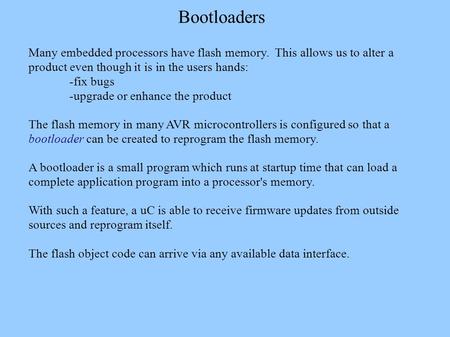 Bootloaders Many embedded processors have flash memory. This allows us to alter a product even though it is in the users hands: -fix bugs -upgrade or enhance.