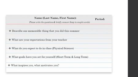 Name (Last Name, First Name): Period:  Describe one memorable thing that you did this summer  What are your expectations from your teacher  What do.