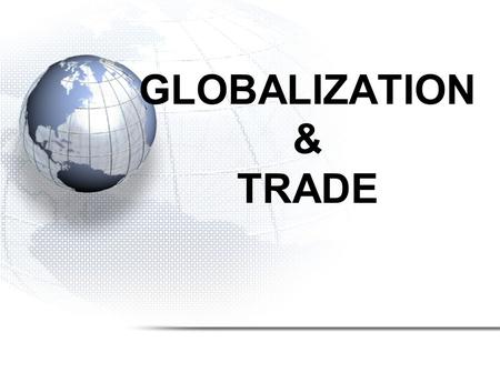 GLOBALIZATION & TRADE. Interdependence of Nations Major Topics: 1.Trade 2.Canada’s trading partners 3.International Trade Organizations 4.Fair Trade 5.Globalization.