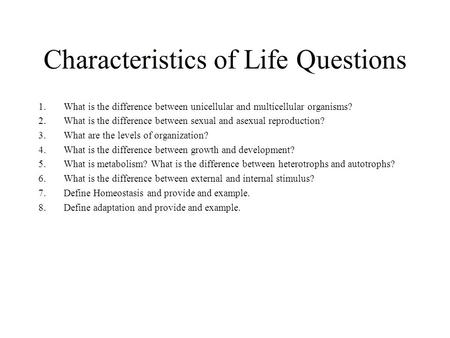 Characteristics of Life Questions 1.What is the difference between unicellular and multicellular organisms? 2.What is the difference between sexual and.