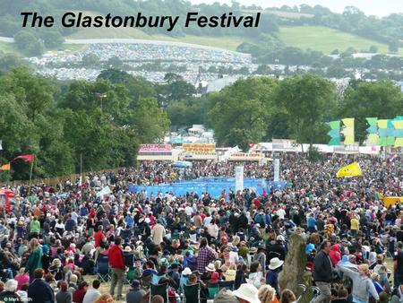 The Glastonbury Festival © Mark Smith. Where does Glastonbury festival take place? On the next few slides you will see maps of various scales, from large.