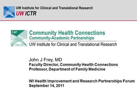 John J Frey, MD Faculty Director, Community Health Connections Professor, Department of Family Medicine WI Health Improvement and Research Partnerships.