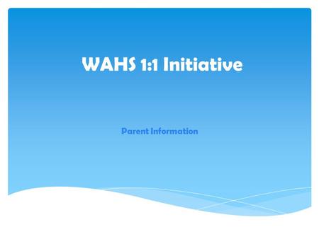 WAHS 1:1 Initiative Parent Information.  To provide students with another resource and tool to further enhance their skills and knowledge needed to successfully.