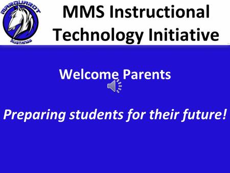 MMS Instructional Technology Initiative Welcome Parents Preparing students for their future!