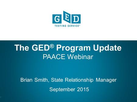 GEDtestingservice.com GED.com The GED ® Program Update PAACE Webinar Brian Smith, State Relationship Manager September 2015 1.