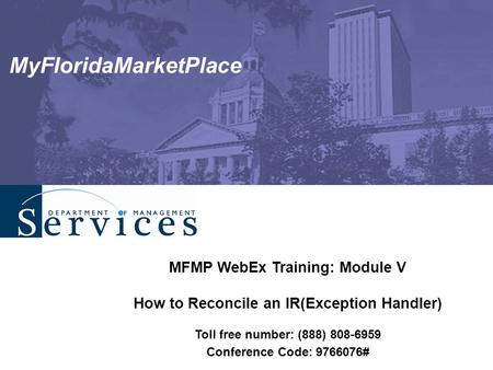 MyFloridaMarketPlace MFMP WebEx Training: Module V How to Reconcile an IR(Exception Handler) Toll free number: (888) 808-6959 Conference Code: 9766076#