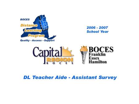 CRB/FEH Distance Learning Project DL Aide - Assistant Survey 2006 – 2007 School Year... BOCES Distance Learning Program Quality Access Support.